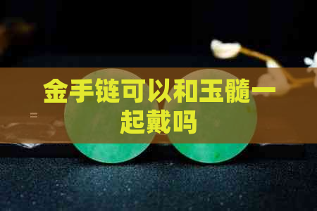 金手链可以和玉髓一起戴吗