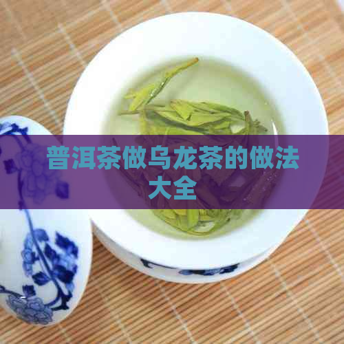 普洱茶做乌龙茶的做法大全