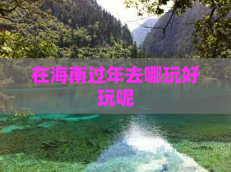 在海南过年去哪玩好玩呢