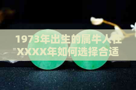 1973年出生的属牛人在XXXX年如何选择合适的饰品来提升运势？