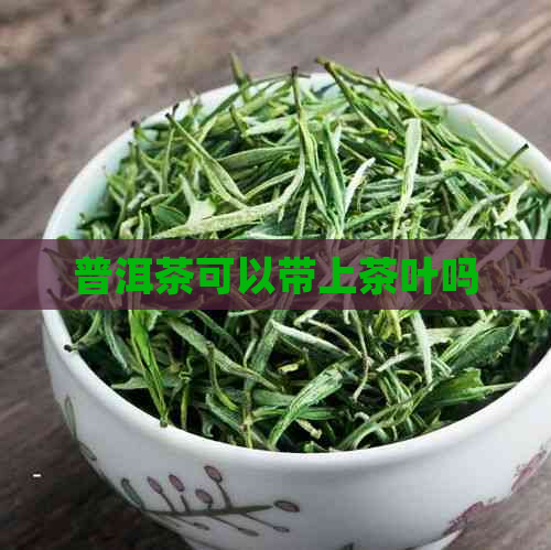 普洱茶可以带上茶叶吗