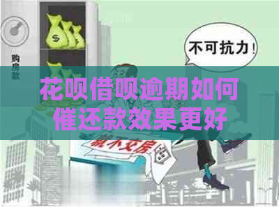 花呗借呗逾期如何催还款效果更好