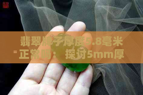 翡翠牌子厚度5.8毫米正常吗： 探讨5mm厚度是否偏薄