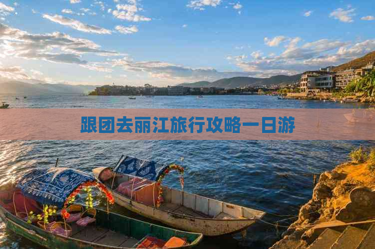 跟团去丽江旅行攻略一日游