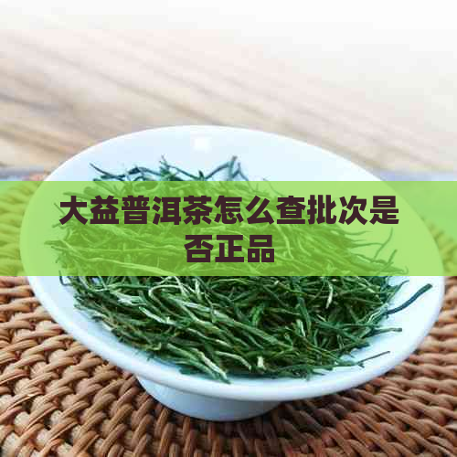 大益普洱茶怎么查批次是否正品