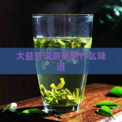 大益普洱茶熟茶什么味道