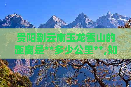 贵阳到云南玉龙雪山的距离是**多少公里**,如何规划路线？