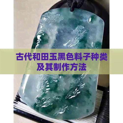 古代和田玉黑色料子种类及其制作方法