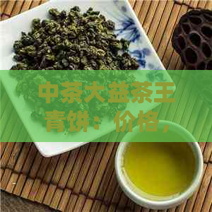 中茶大益茶王青饼：价格，意义及代表品种解析 - 生熟茶辨析