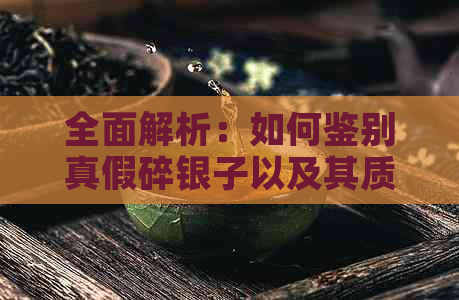 全面解析：如何鉴别真假碎银子以及其质量好坏的方法