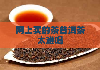 网上买的茶普洱茶太难喝