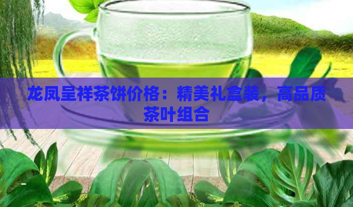 龙凤呈祥茶饼价格：精美礼盒装，高品质茶叶组合