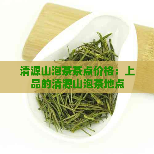 清源山泡茶茶点价格：上品的清源山泡茶地点