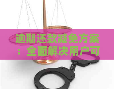 逾期还款减免方案：全面解决用户可能遇到的各种问题和疑问