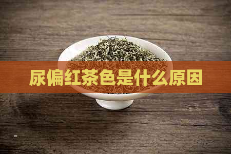 尿偏红茶色是什么原因