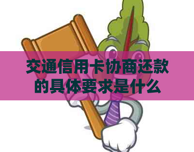 交通信用卡协商还款的具体要求是什么