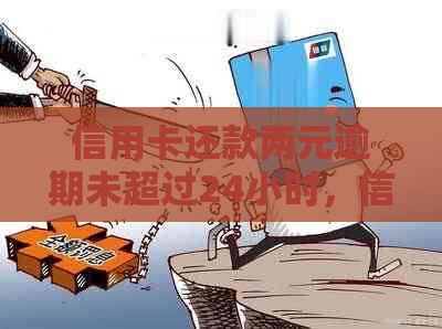 信用卡还款两元逾期未超过24小时，信用影响如何处理？