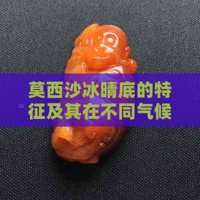 莫西沙冰晴底的特征及其在不同气候下的呈现：全面解析与比较分析