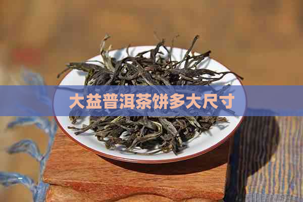 大益普洱茶饼多大尺寸