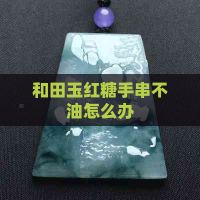 和田玉红糖手串不油怎么办