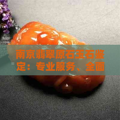 南京翡翠原石玉石鉴定：专业服务、全面评估、解决您的所有疑问