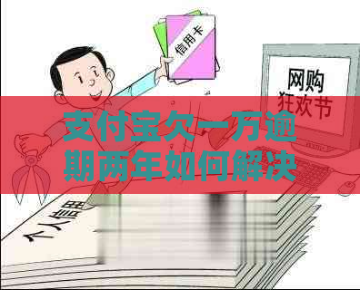 支付宝欠一万逾期两年如何解决