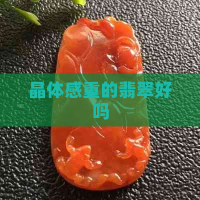 晶体感重的翡翠好吗