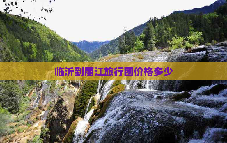 临沂到丽江旅行团价格多少