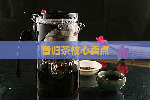 昔归茶核心卖点