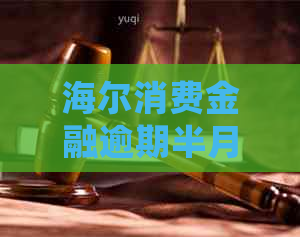 海尔消费金融逾期半月会发生什么