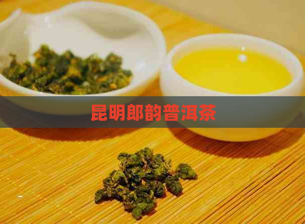 昆明郎韵普洱茶