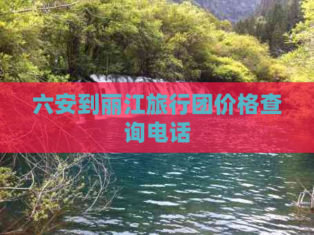 六安到丽江旅行团价格查询电话