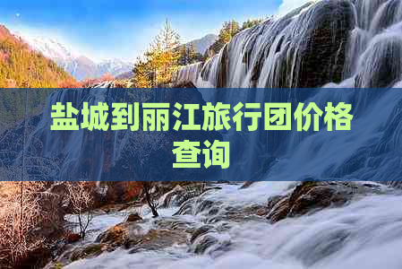 盐城到丽江旅行团价格查询