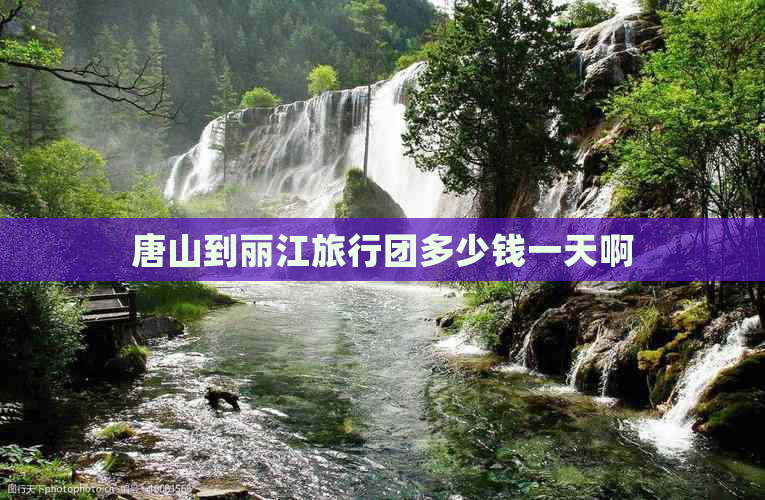 唐山到丽江旅行团多少钱一天啊