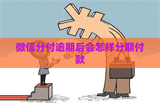 微信分付逾期后会怎样分期付款