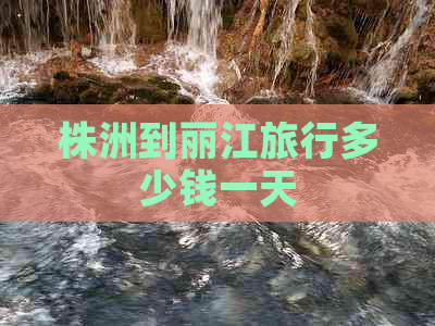 株洲到丽江旅行多少钱一天