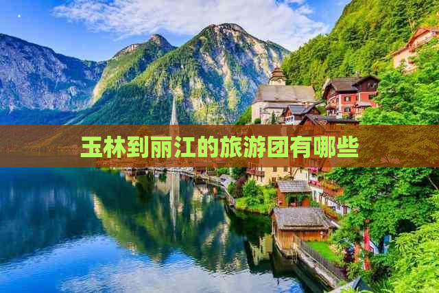 玉林到丽江的旅游团有哪些