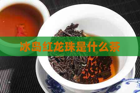 冰岛红龙珠是什么茶