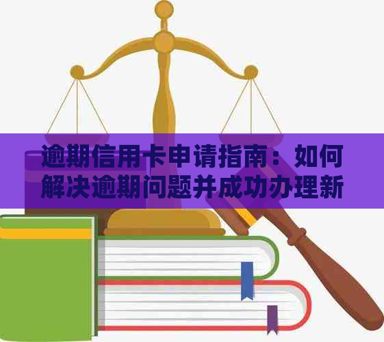 逾期信用卡申请指南：如何解决逾期问题并成功办理新卡