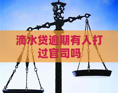 滴水贷逾期有人打过官司吗