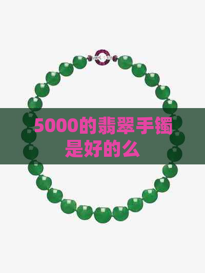 5000的翡翠手镯是好的么