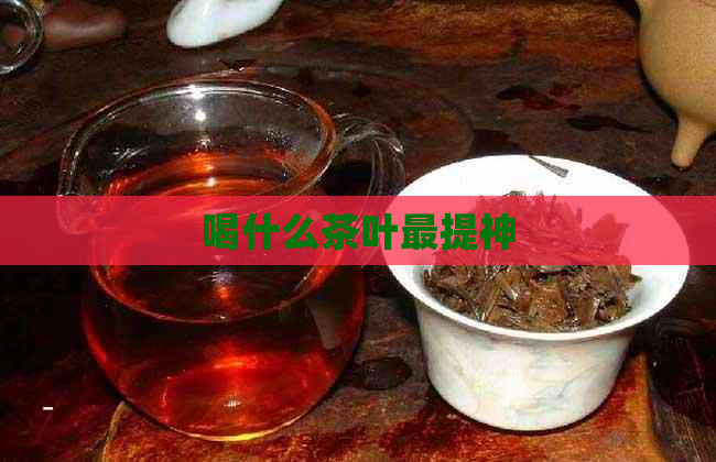 喝什么茶叶最提神