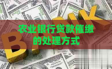 农业银行贷款催缴的处理方式