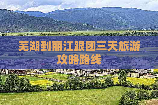 芜湖到丽江跟团三天旅游攻略路线