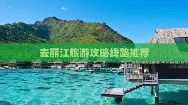 去丽江旅游攻略线路推荐