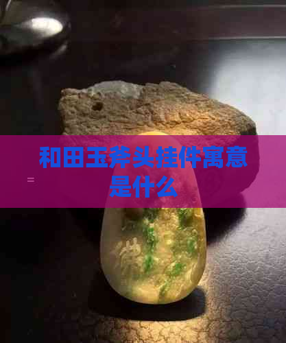 和田玉斧头挂件寓意是什么