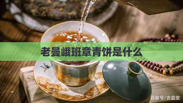 老曼峨班章青饼是什么