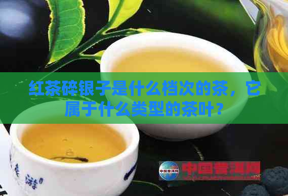 红茶碎银子是什么档次的茶，它属于什么类型的茶叶？