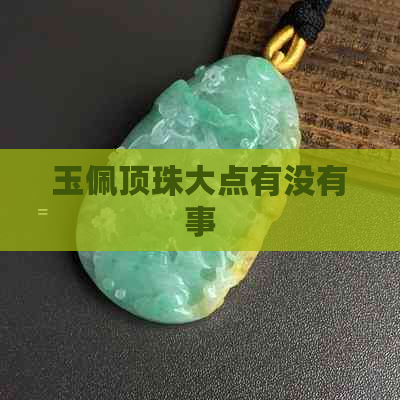 玉佩顶珠大点有没有事