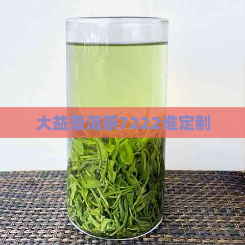 大益普洱茶7222谁定制